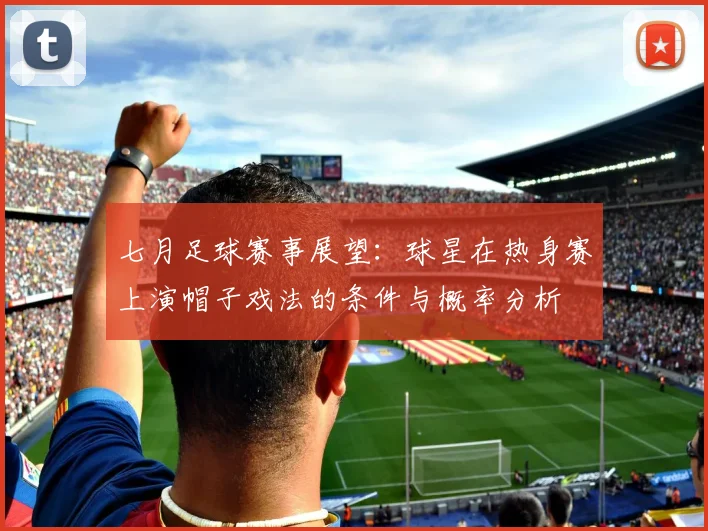 七月足球赛事展望:球星在热身赛上演帽子戏法的条件与概率分析