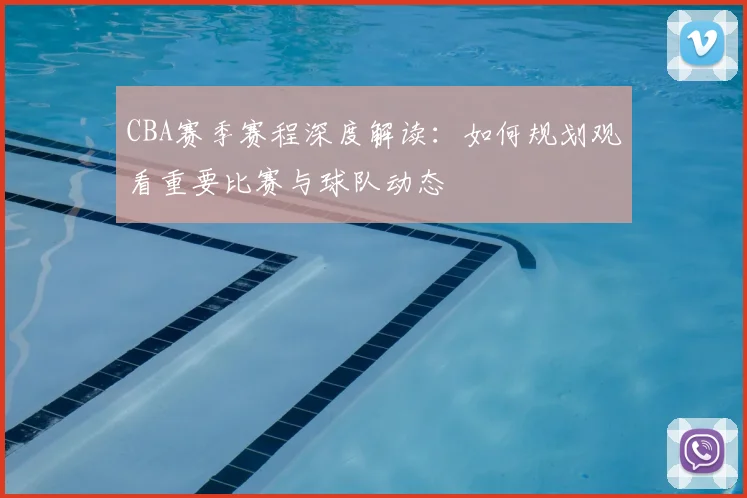 CBA赛季赛程深度解读：如何规划观看重要比赛与球队动态