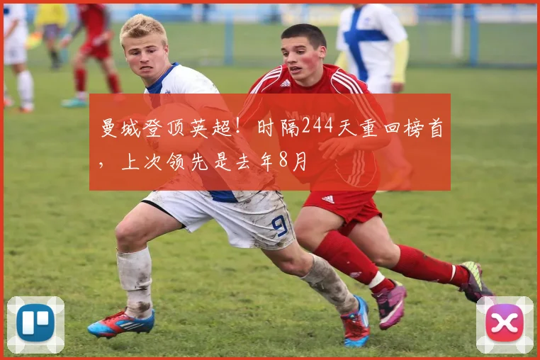 曼城登顶英超!时隔244天重回榜首,上次领先是去年8月