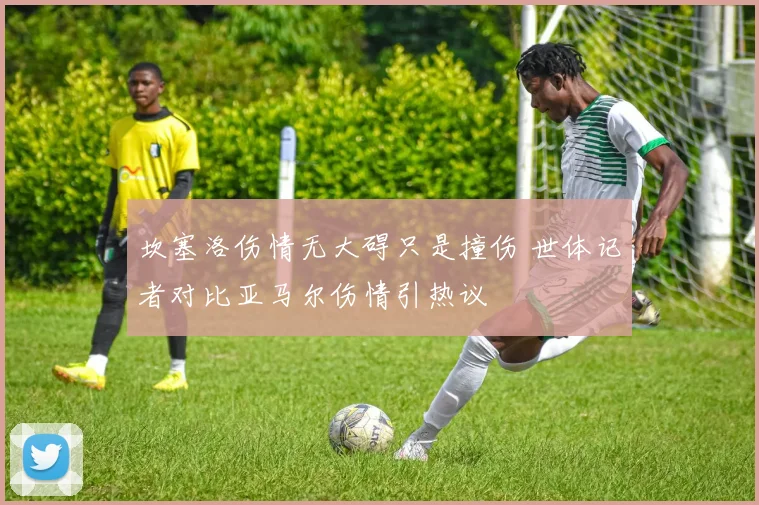 坎塞洛伤情无大碍只是撞伤 世体记者对比亚马尔伤情引热议