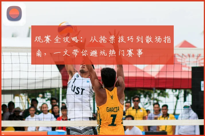 观赛全攻略：从抢票技巧到散场指南，一文带你避坑热门赛事