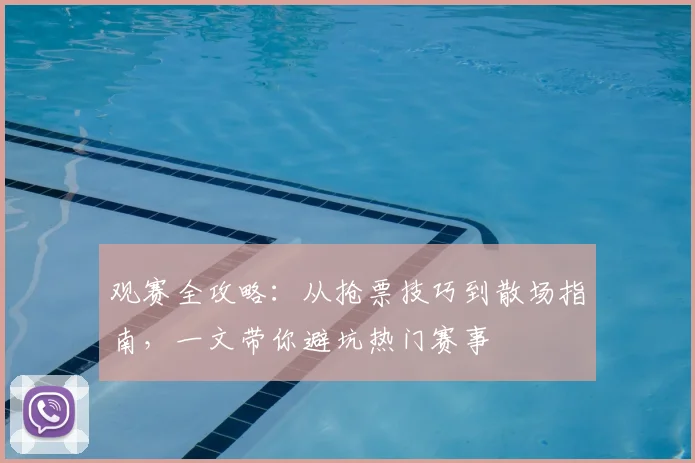 观赛全攻略:从抢票技巧到散场指南,一文带你避坑热门赛事