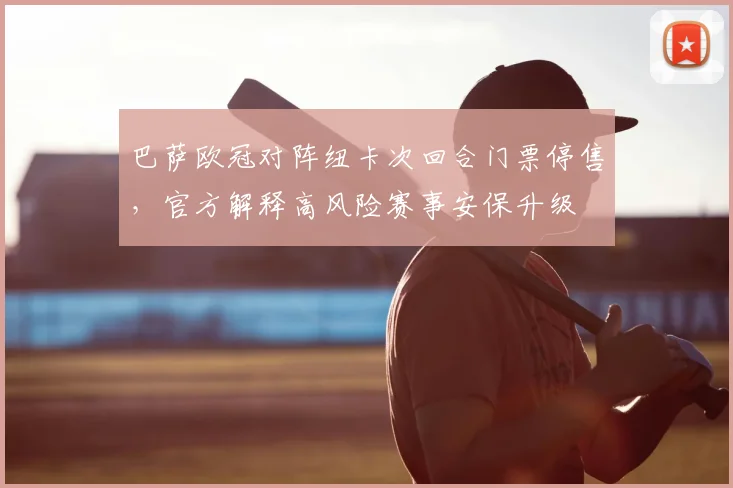 巴萨欧冠对阵纽卡次回合门票停售，官方解释高风险赛事安保升级