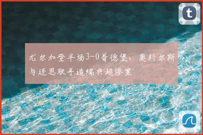 尤尔加登半场3-0哥德堡,奥科尔斯与连恩联手造瑞典超惨案