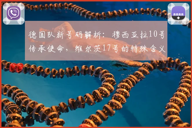 德国队新号码解析:穆西亚拉10号传承使命,维尔茨17号的特殊含义