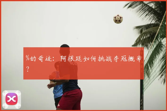 %的奇迹:阿根廷如何挑战夺冠概率?