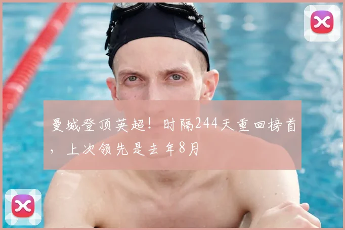 曼城登顶英超！时隔244天重回榜首，上次领先是去年8月